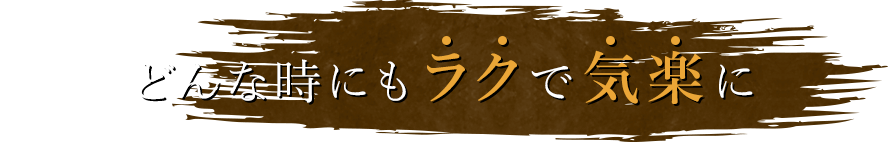 どんな時にもラクで気楽に